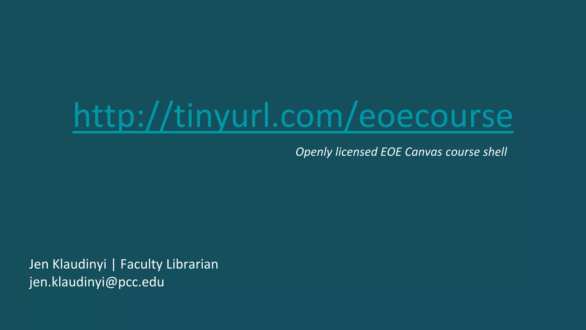 http://tinyurl.com/eoecourse
Jen Klaudinyi | Faculty Librarian
jen.klaudinyi@pcc.edu
Openly licensed EOE Canvas course shell
 