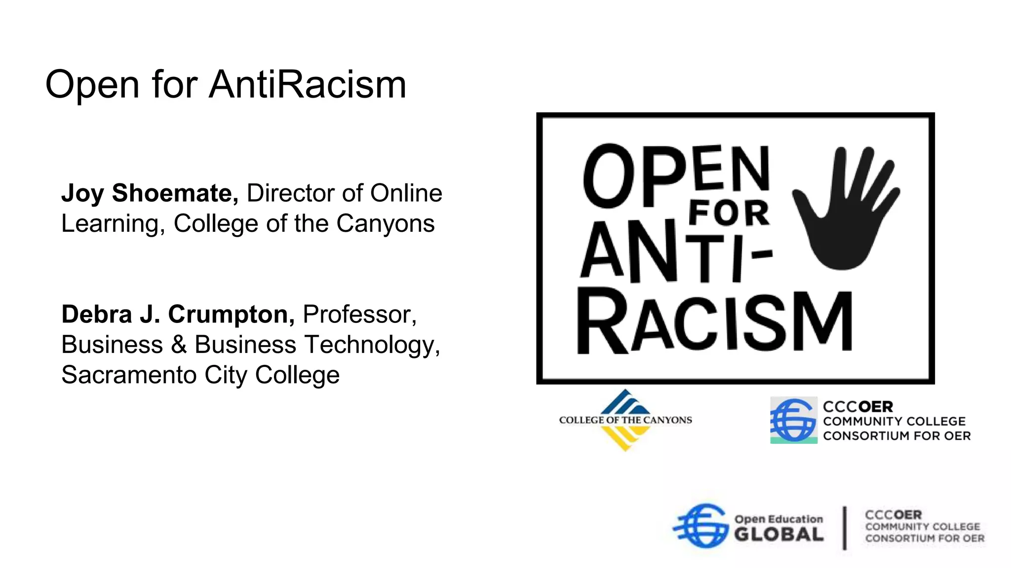 Open for AntiRacism
Joy Shoemate, Director of Online
Learning, College of the Canyons
Debra J. Crumpton, Professor,
Business & Business Technology,
Sacramento City College
 