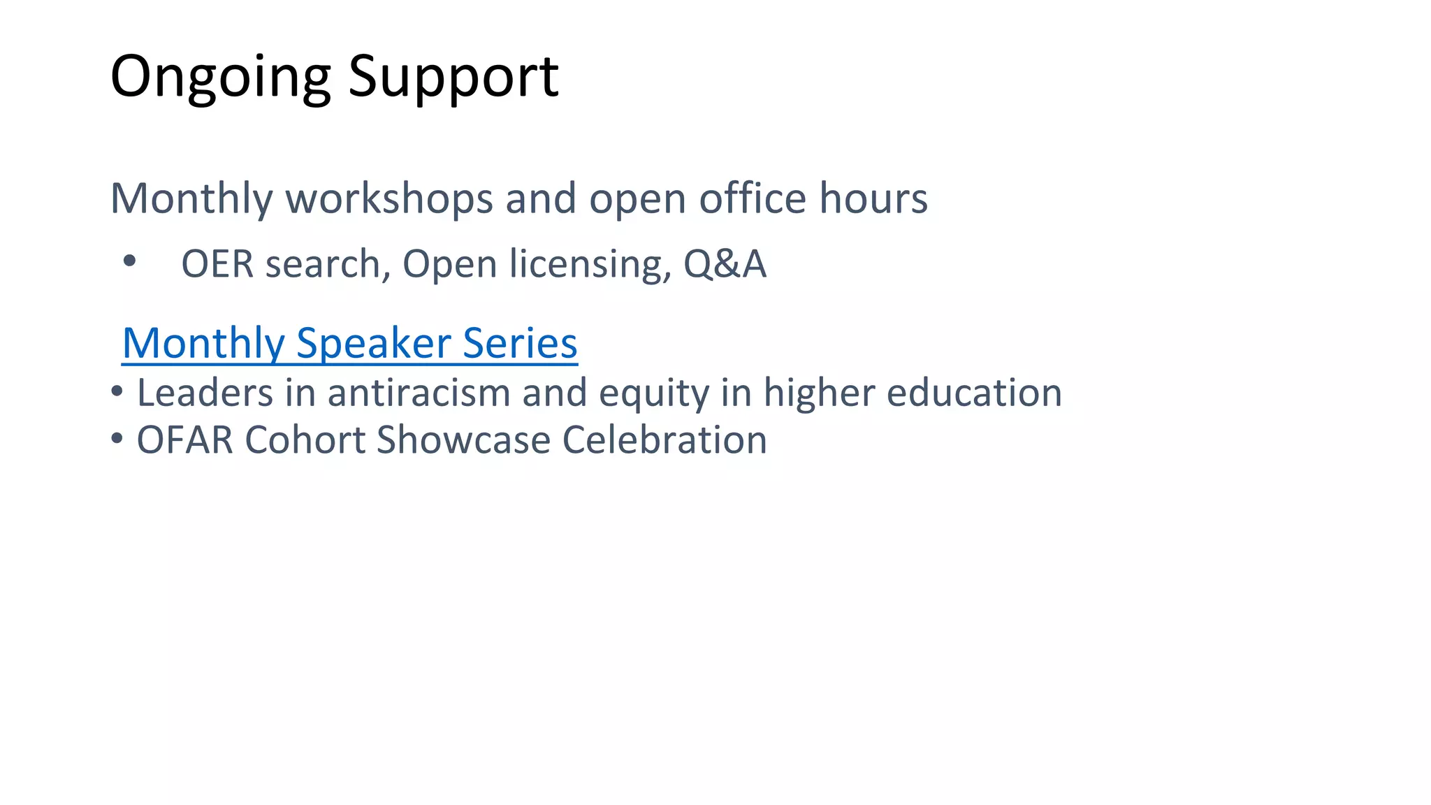 Ongoing Support
Monthly workshops and open office hours
• OER search, Open licensing, Q&A
Monthly Speaker Series
• Leaders in antiracism and equity in higher education
• OFAR Cohort Showcase Celebration
 