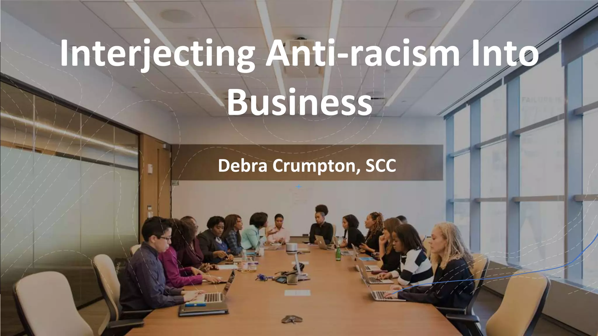 Interjecting Anti-racism Into
Business
Debra Crumpton, SCC
 