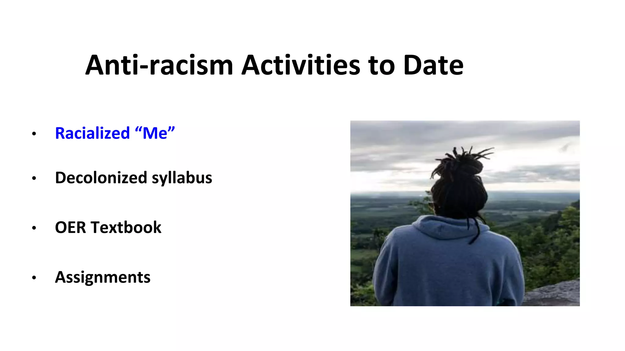 Anti-racism Activities to Date
• Racialized “Me”
• Decolonized syllabus
• OER Textbook
• Assignments
 
