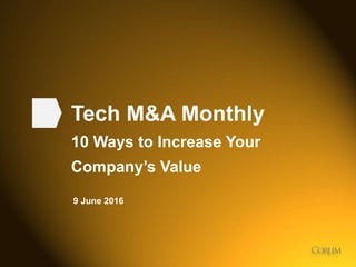 1
Tech M&A Monthly
10 Ways to Increase Your
Company’s Value
9 June 2016
 