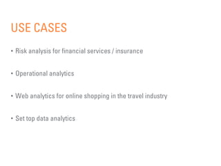 USE CASES
•  Risk analysis for ﬁnancial services / insurance
•  Operational analytics
•  Web analytics for online shopping...
