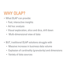 WHY OLAP?
•  What OLAP can provide:
•  Fast, interactive insights
•  Ad hoc analysis
•  Visual exploration, slice and dice...