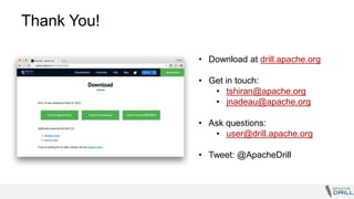 Thank You!
• Download at drill.apache.org
• Get in touch:
• tshiran@apache.org
• jnadeau@apache.org
• Ask questions:
• user@drill.apache.org
• Tweet: @ApacheDrill
 