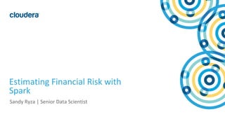 1© Cloudera, Inc. All rights reserved.
Estimating Financial Risk with
Spark
Sandy Ryza | Senior Data Scientist
 
