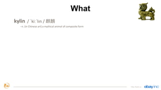 What
kylin	
  	
  /	
  ˈkiːˈlɪn	
  /	
  麒麟
-­‐-­‐n.	
  (in	
  Chinese	
  art)	
  a	
  mythical	
  animal	
  of	
  composit...