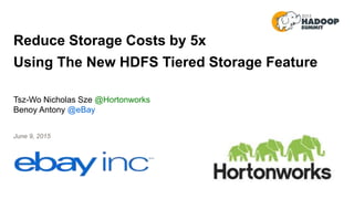 Reduce Storage Costs by 5x
Using The New HDFS Tiered Storage Feature
Tsz-Wo Nicholas Sze @Hortonworks
Benoy Antony @eBay
June 9, 2015
 