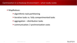 21  RedPoint Global Inc. 2015 Confidential
Optimization in a Hadoop Environment – what really works
MapReduce:
algorithmic task partitioning
iterative tasks vs. fully compartmented tasks
aggregation – distribution tasks
communication / synchronization costs
 