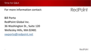 29  RedPoint Global Inc. 2015 Confidential
Time for Q&A
For more information contact:
Bill Porto
RedPoint Global Inc.
36 Washington St., Suite 120
Wellesley Hills, MA 02481
vwporto@redpoint.net
 