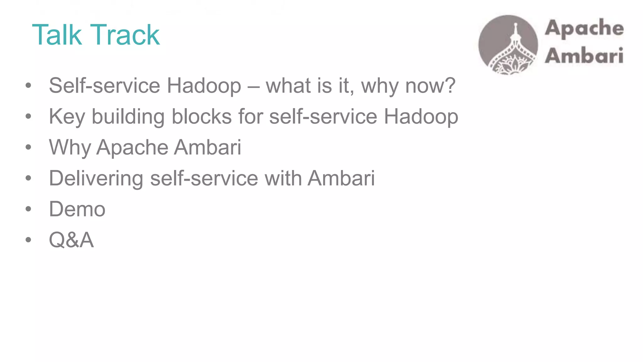 • Self-service Hadoop – what is it, why now?
• Key building blocks for self-service Hadoop
• Why Apache Ambari
• Delivering self-service with Ambari
• Demo
• Q&A
Talk Track
 