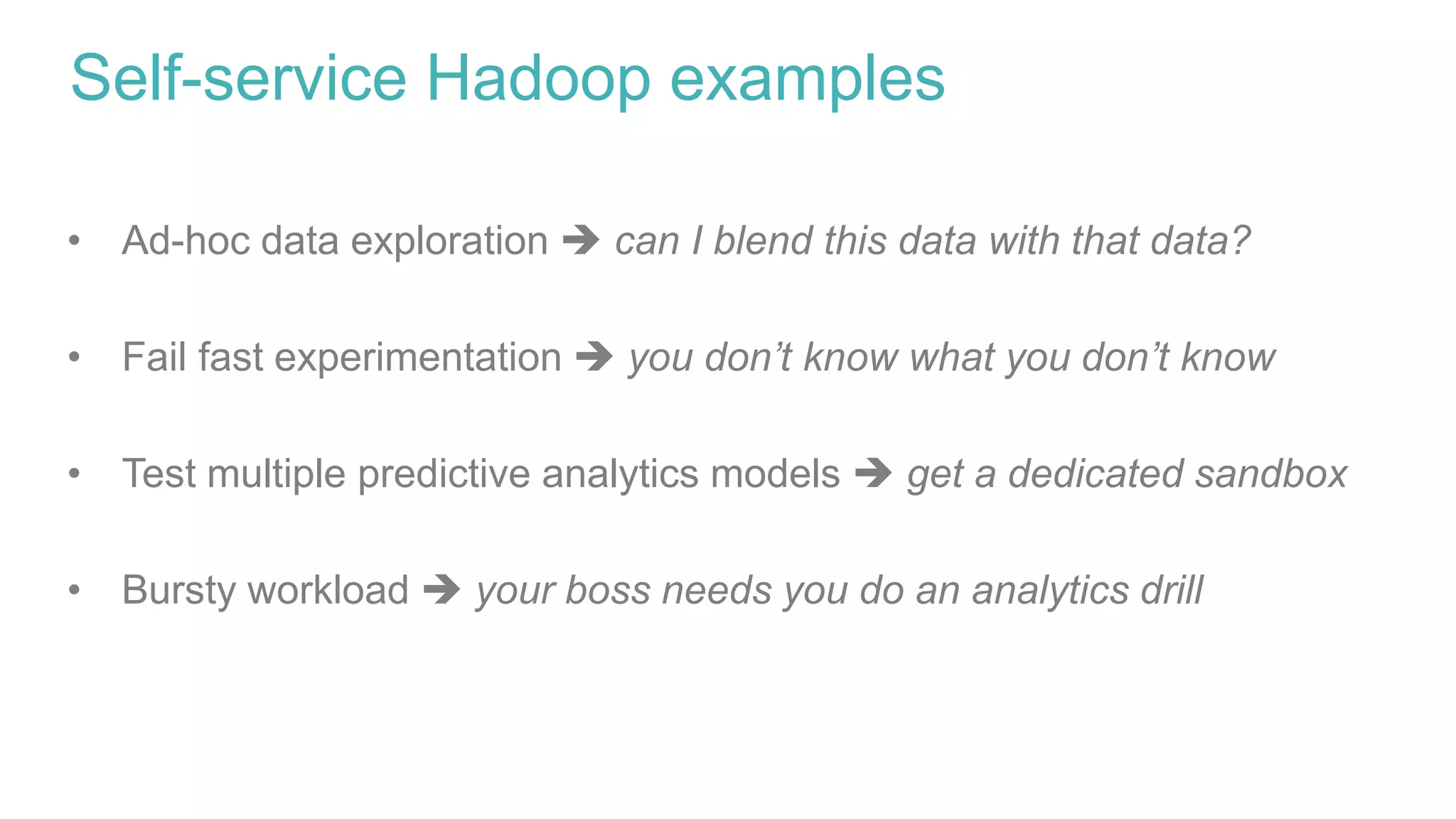Self-service Hadoop examples
• Ad-hoc data exploration  can I blend this data with that data?
• Fail fast experimentation  you don’t know what you don’t know
• Test multiple predictive analytics models  get a dedicated sandbox
• Bursty workload  your boss needs you do an analytics drill
 
