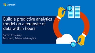 Build a predictive analytics
model on a terabyte of
data within hours
Sachin Chouksey
Microsoft, Advanced Analytics
 