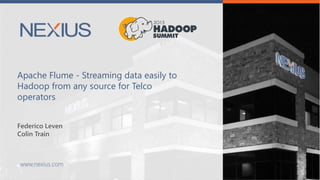 Apache Flume - Streaming data easily to
Hadoop from any source for Telco
operators
Federico Leven
Colin Train
 