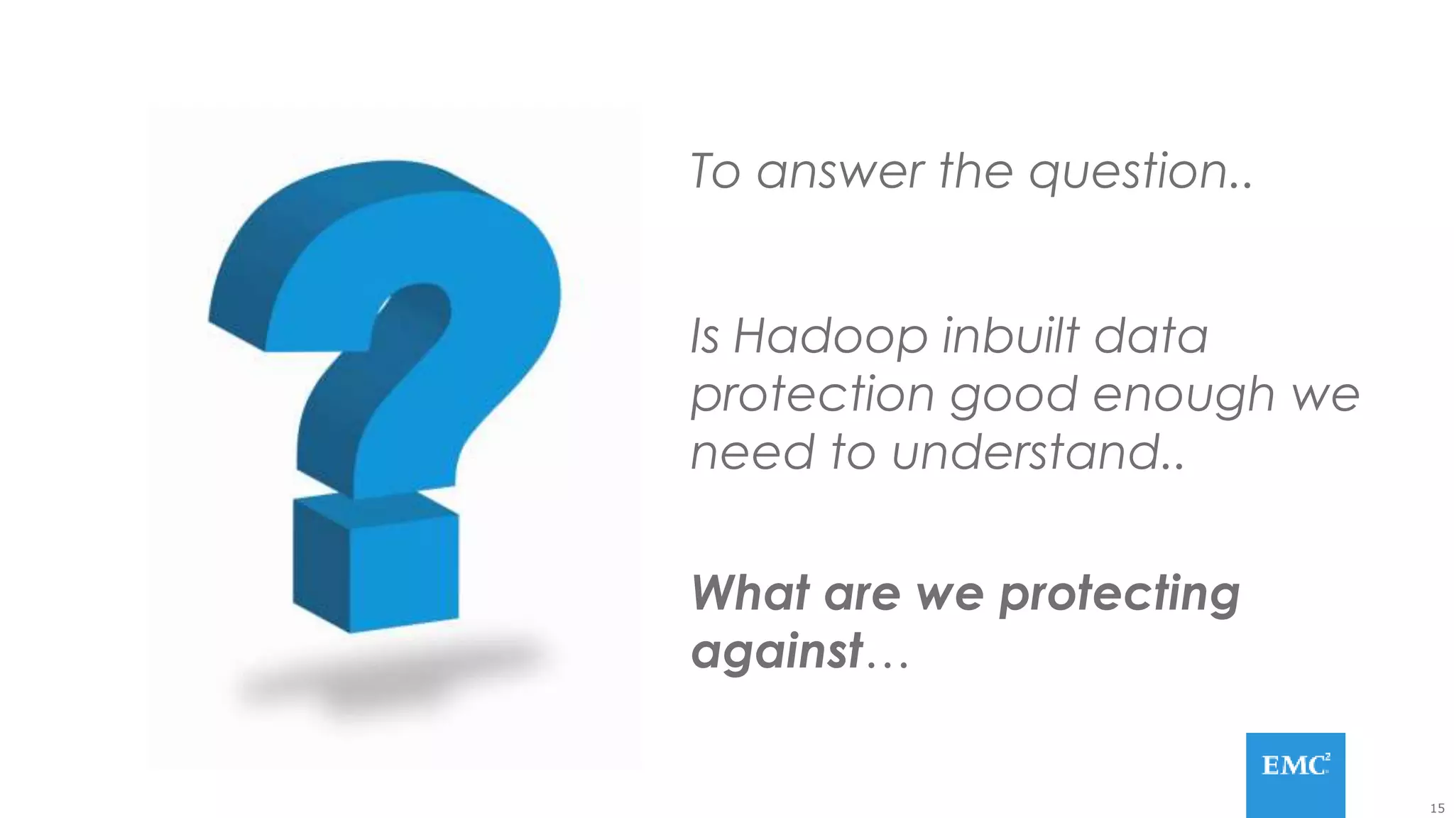 15
To answer the question..
Is Hadoop inbuilt data
protection good enough we
need to understand..
What are we protecting
against…
 