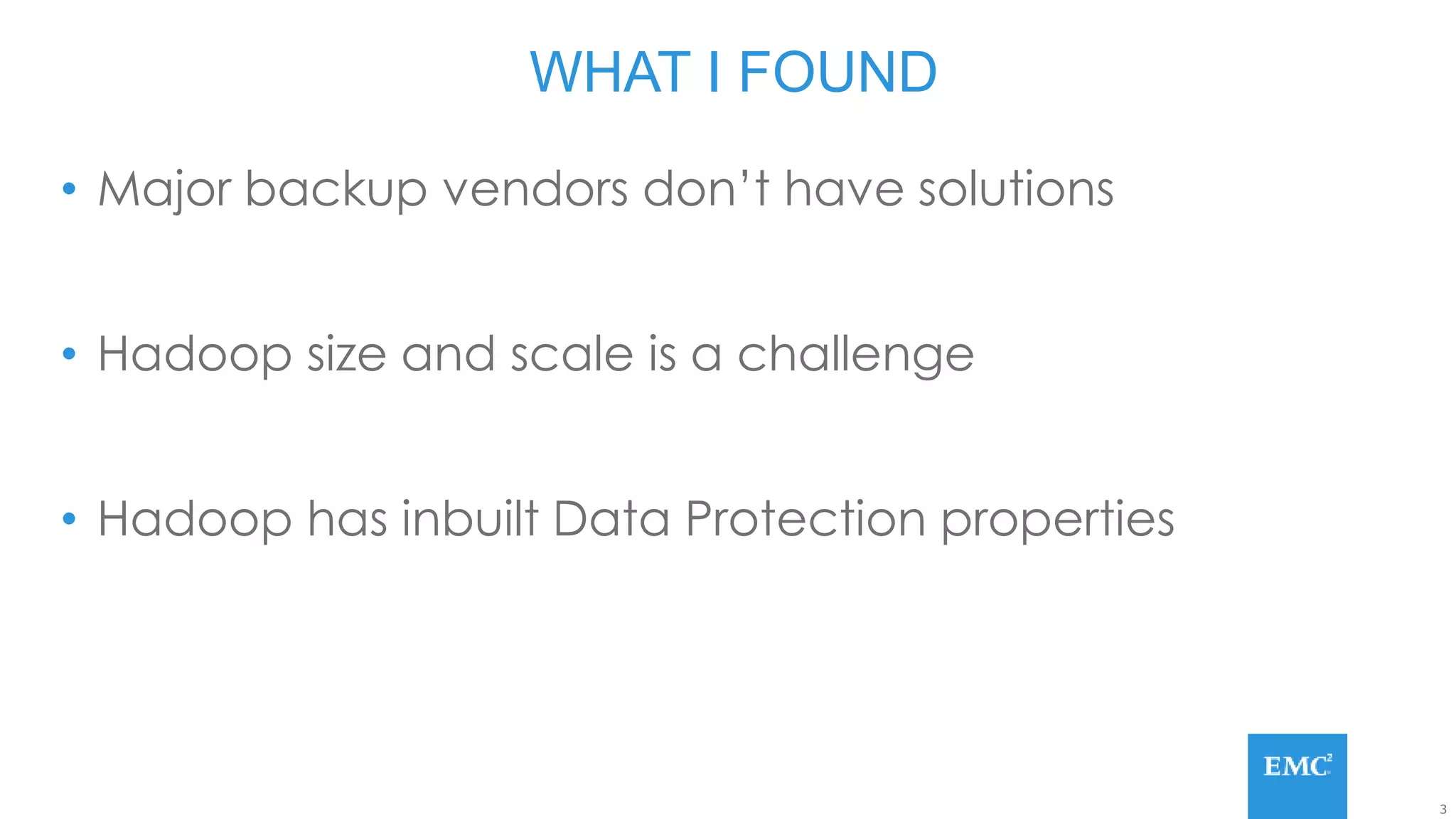 3
• Major backup vendors don’t have solutions
• Hadoop size and scale is a challenge
• Hadoop has inbuilt Data Protection properties
WHAT I FOUND
 