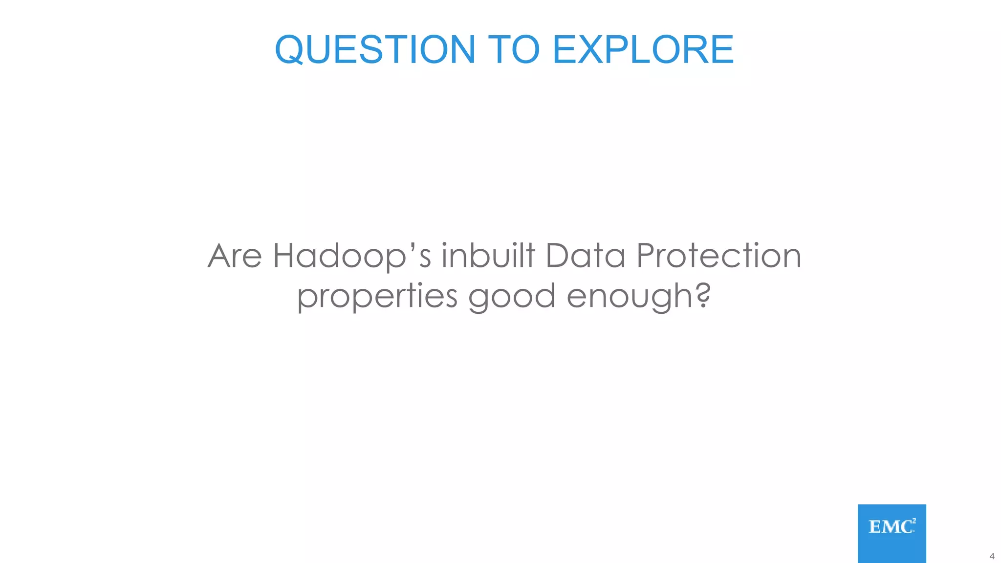 4
Are Hadoop’s inbuilt Data Protection
properties good enough?
QUESTION TO EXPLORE
 