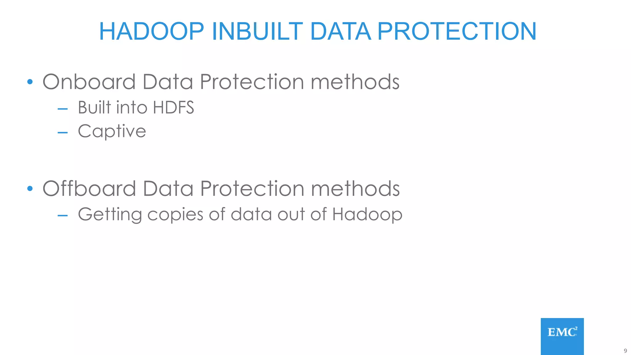 9
• Onboard Data Protection methods
– Built into HDFS
– Captive
• Offboard Data Protection methods
– Getting copies of data out of Hadoop
HADOOP INBUILT DATA PROTECTION
 