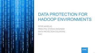 1
DATA PROTECTION FOR
HADOOP ENVIRONMENTS
PETER MARELAS
PRINCIPAL SYSTEMS ENGINEER
DATA PROTECTION SOLUTIONS
EMC
 