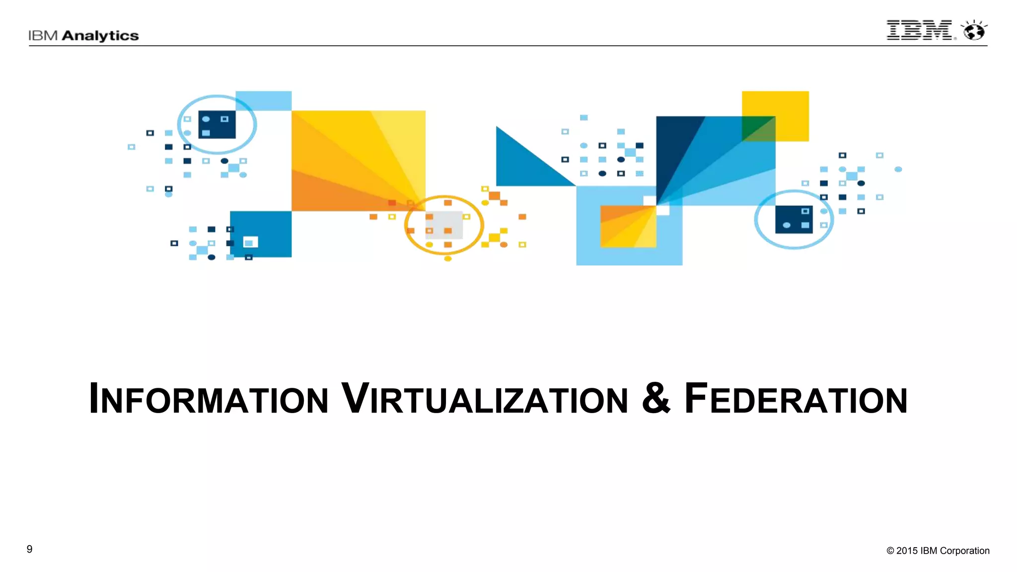 © 2015 IBM Corporation9
INFORMATION VIRTUALIZATION & FEDERATION
 