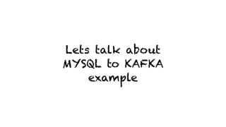 Lets talk about
MYSQL to KAFKA
example
 