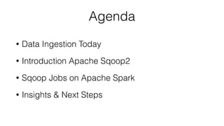 Agenda
• Data Ingestion Today
• Introduction Apache Sqoop2
• Sqoop Jobs on Apache Spark
• Insights & Next Steps
 