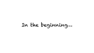 In the beginning…
 
