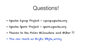 Questions!
• Apache Sqoop Project - sqoop.apache.org
• Apache Spark Project - spark.apache.org
• Thanks to the Folks @Cloudera and @Uber !!!
• You can reach us @vybs, @byte_array
 
