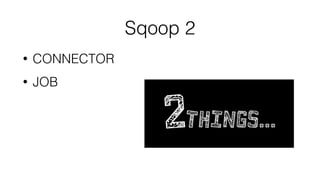 Sqoop 2
• CONNECTOR
• JOB
 