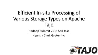 Efficient In-situ Processing of
Various Storage Types on Apache
Tajo
Hadoop Summit 2015 San Jose
Hyunsik Choi, Gruter Inc.
 