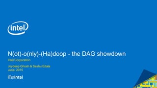 N(ot)-o(nly)-(Ha)doop - the DAG showdown
Intel Corporation
Joydeep Ghosh & Seshu Edala
June, 2015
 