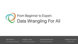 Alon Bartur Joseph McKenneyJingshu Chen
Principal Product Manager User Experience Designer Senior Software Engineer
Hadoop Summit
June 9th, 2015
From Beginner to Expert:
Data Wrangling For All
 