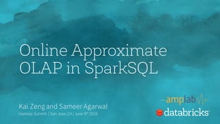 Online Approximate
OLAP in SparkSQL
Kai Zengand Sameer Agarwal
Hadoop Summit | San Jose, CA | June 9th 2015
 