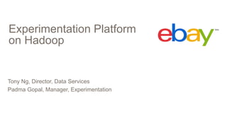 Experimentation Platform
on Hadoop
Tony Ng, Director, Data Services
Padma Gopal, Manager, Experimentation
 