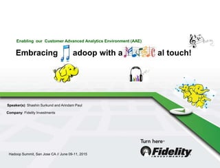 Enabling our Customer Advanced Analytics Environment (AAE)
Embracing Hadoop with a musical al touch!
Hadoop Summit, San Jose CA // June 09-11, 2015
Speaker(s): Shashin Surkund and Arindam Paul
Company: Fidelity Investments
 