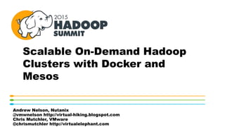 Scalable On-Demand Hadoop
Clusters with Docker and
Mesos
Andrew Nelson, Nutanix
@vmwnelson http://virtual-hiking.blogspot.com
Chris Mutchler, VMware
@chrismutchler http://virtualelephant.com
V
 