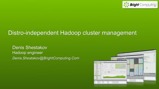 Distro-independent Hadoop cluster management
Denis Shestakov
Hadoop engineer
Denis.Shestakov@BrightComputing.Com
 