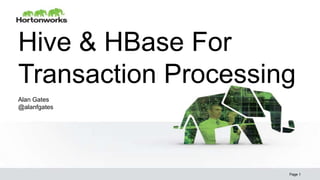 Hive & HBase For
Transaction Processing
Page 1
Alan Gates
@alanfgates
 