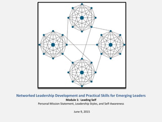 Networked Leadership Development and Practical Skills for Emerging Leaders
Module 1: Leading Self
Personal Mission Statement, Leadership Styles, and Self-Awareness
June 9, 2015
 