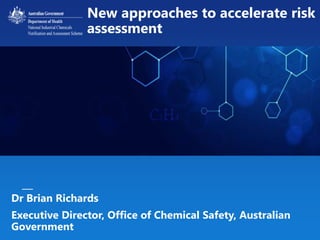 nicnas.gov.au Slide 1
New approaches to accelerate risk
assessment
Dr Brian Richards
Executive Director, Office of Chemical Safety, Australian
Government
 