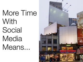 More Time
With
Social
Media
Means...
 
