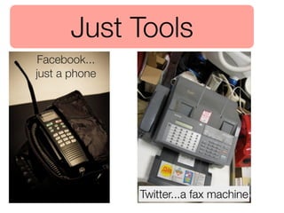 Just Tools
Facebook...
just a phone




               Twitter...a fax machine
 