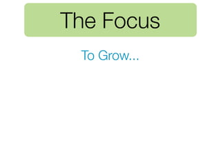 The Focus
 To Grow...
 