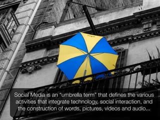Social Media is an “umbrella term” that deﬁnes the various
activities that integrate technology, social interaction, and
 the construction of words, pictures, videos and audio...
 