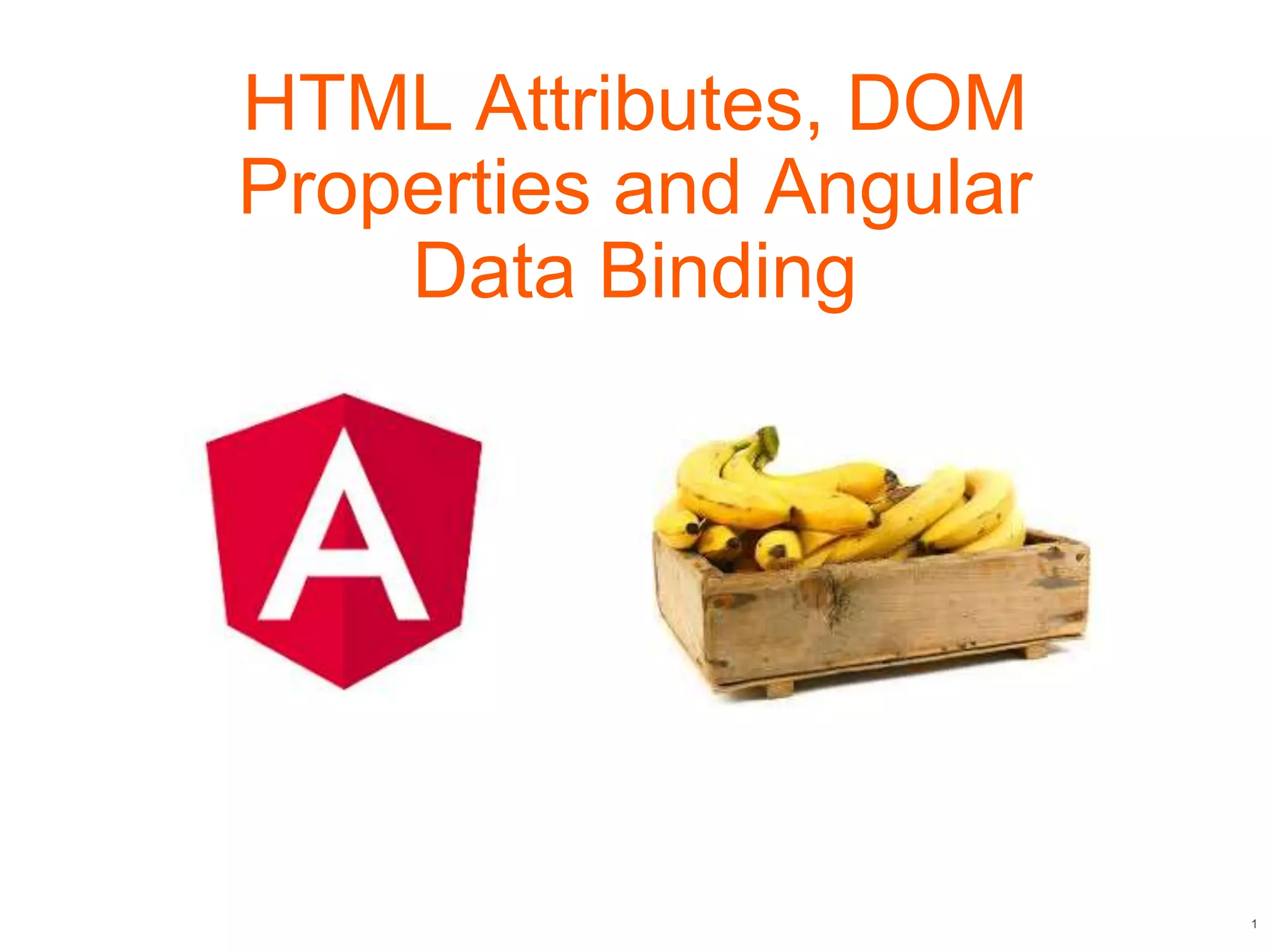 1
HTML Attributes, DOM
Properties and Angular
Data Binding
 