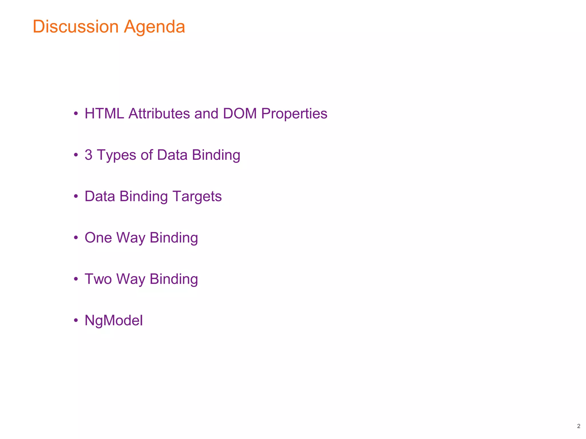 Discussion Agenda
• HTML Attributes and DOM Properties
• 3 Types of Data Binding
• Data Binding Targets
• One Way Binding
• Two Way Binding
• NgModel
2
 