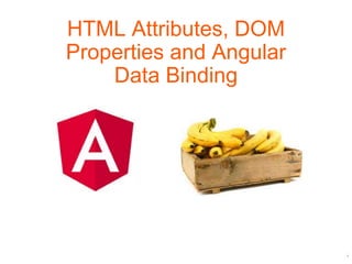 1
HTML Attributes, DOM
Properties and Angular
Data Binding
 