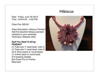 Hibiscus
Date: Friday. June 7th 2013
Time: 10:00 A.M. - 2:00 P.M.
Class Fee: $20.00
Class Description: Hibiscus Pendant
Ad...
