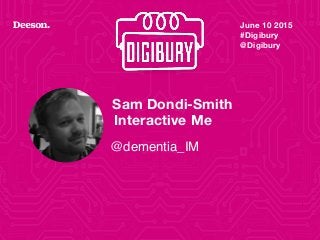 June 10 2015
#Digibury 
@Digibury
1
Sam Dondi-Smith
@dementia_IM
Interactive Me
 