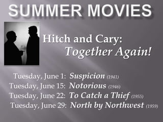 Summer Movies Hitch and Cary: Together Again! Tuesday, June 1:  Suspicion(1941) Tuesday, June 15:  Notorious(1946) Tuesday, June 22:  To Catch a Thief (1955)     Tuesday, June 29:  North by Northwest (1959) 